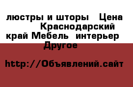 люстры и шторы › Цена ­ 500 - Краснодарский край Мебель, интерьер » Другое   